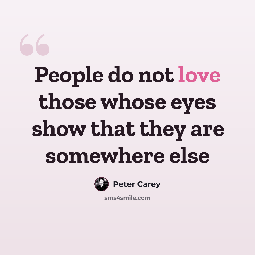 “People do not love those whose eyes show that they are somewhere else” quote by Peter Carey