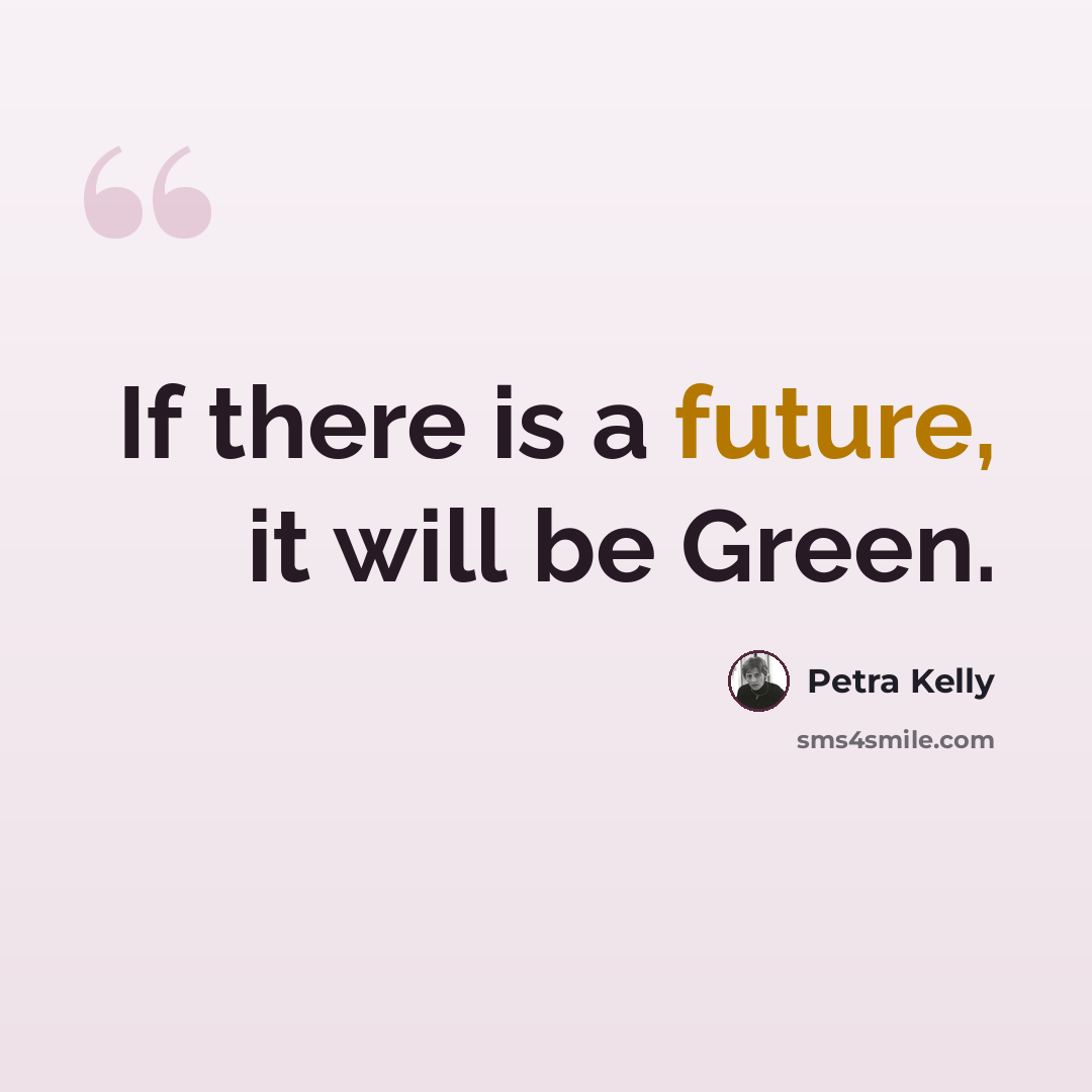 “If there is a future, it will be Green.” quote by Petra Kelly