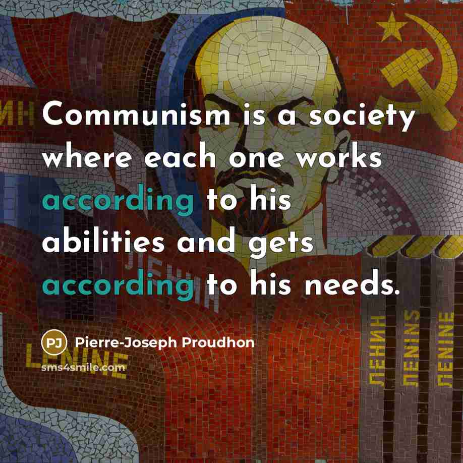 “Communism is a society where each one works according to his abilities and gets according to his needs.” quote by Pierre-Joseph Proudhon