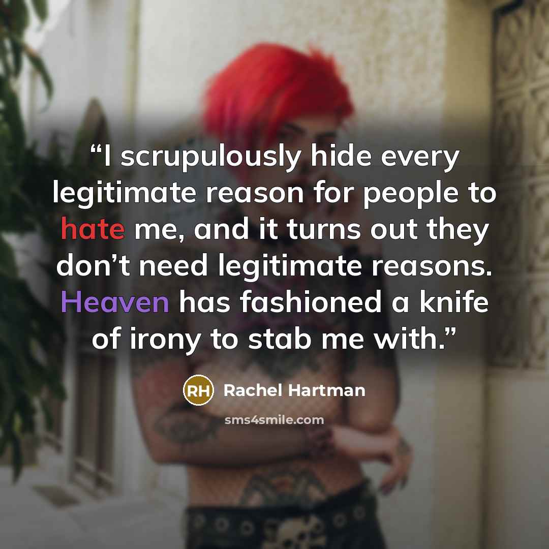 “I scrupulously hide every legitimate reason for people to hate me, and it turns out they don’t need legitimate reasons. Heaven has fashioned a knife of irony to stab me with.” quote by Rachel Hartman