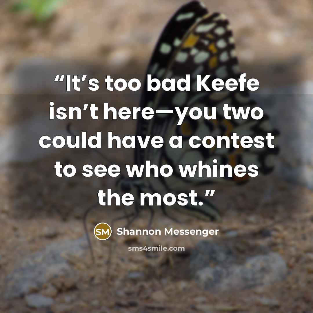 “It’s too bad Keefe isn’t here—you two could have a contest to see who whines the most.” quote by Shannon Messenger
