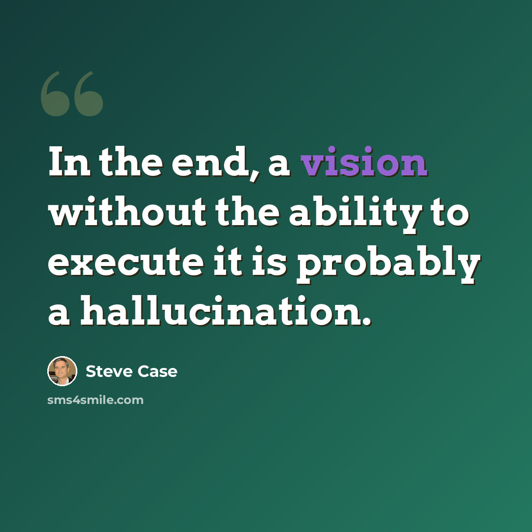 “In the end, a vision without the ability to execute it is probably a hallucination.” quote by Steve Case