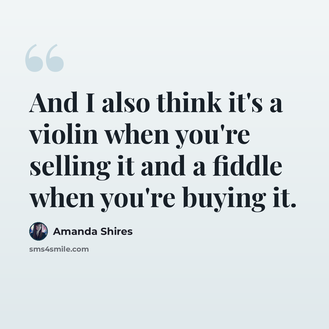 “And I also think it's a violin when you're selling it and a fiddle when you're buying it.” quote by Amanda Shires