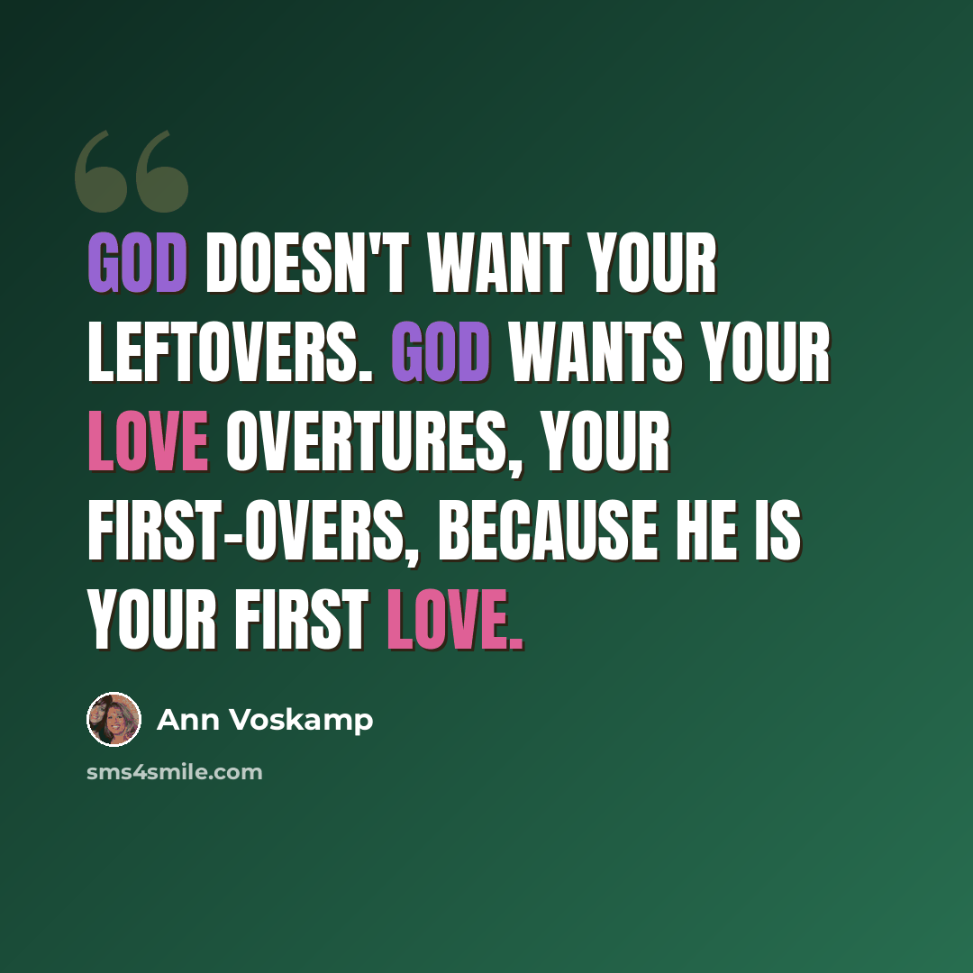 “God doesn't want your leftovers. God wants your love overtures, your first-overs, because He is your first love.” quote by Ann Voskamp