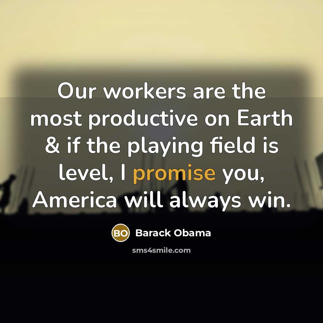 “Our workers are the most productive on Earth & if the playing field is level, I promise you, America will always win.” quote by Barack Obama