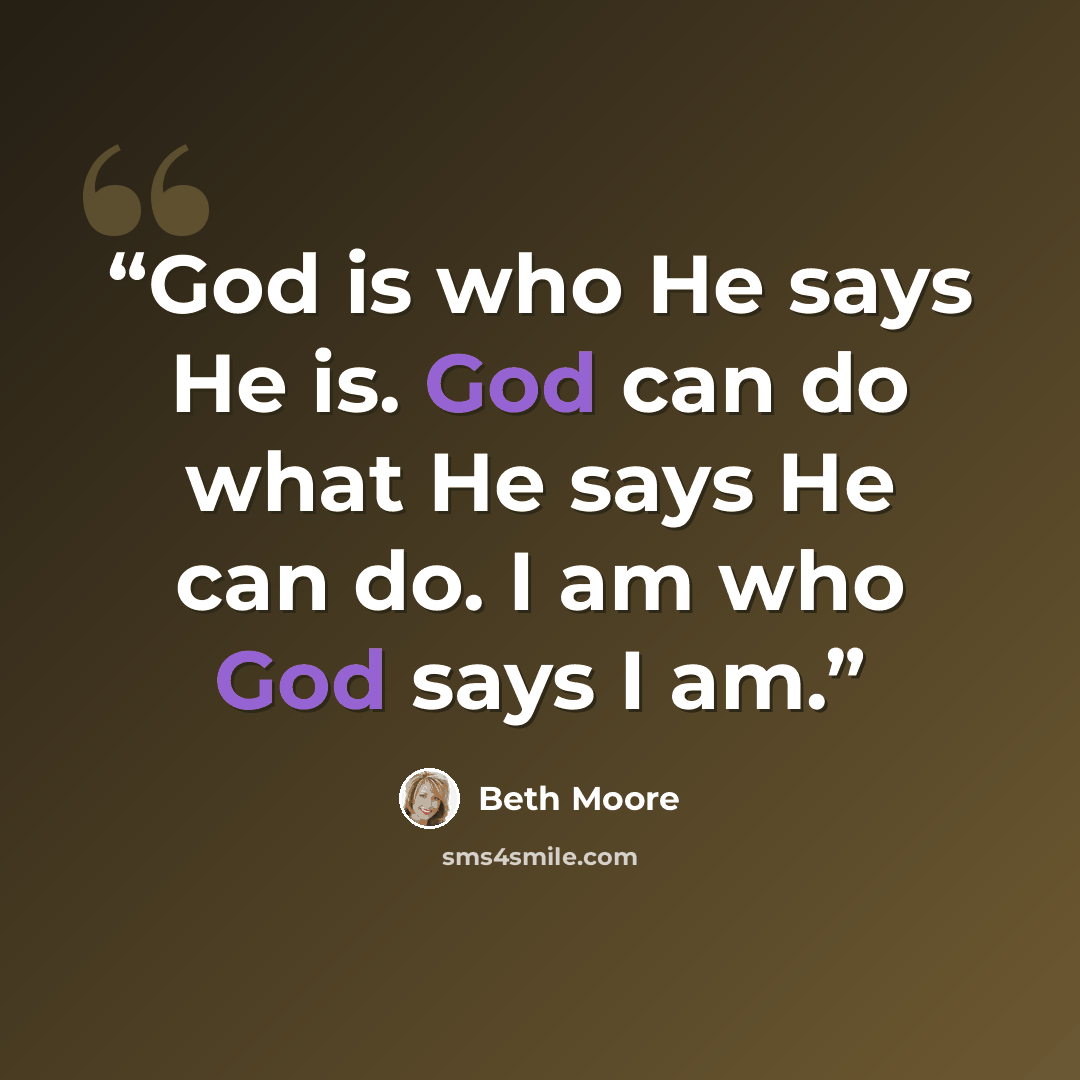 “God is who He says He is. God can do what He says He can do. I am who God says I am.” quote by Beth Moore