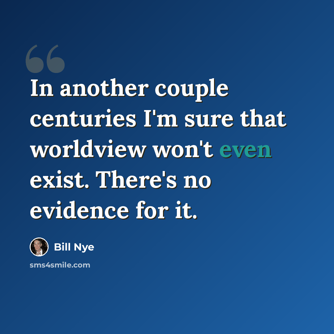 “In another couple centuries I'm sure that worldview won't even exist. There's no evidence for it.” quote by Bill Nye