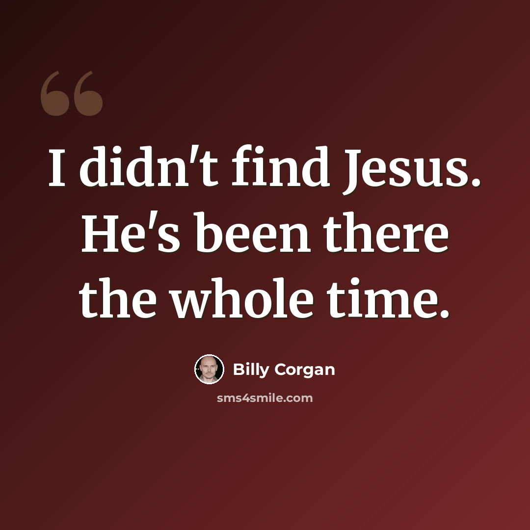 “I didn't find Jesus. He's been there the whole time.” quote by Billy Corgan