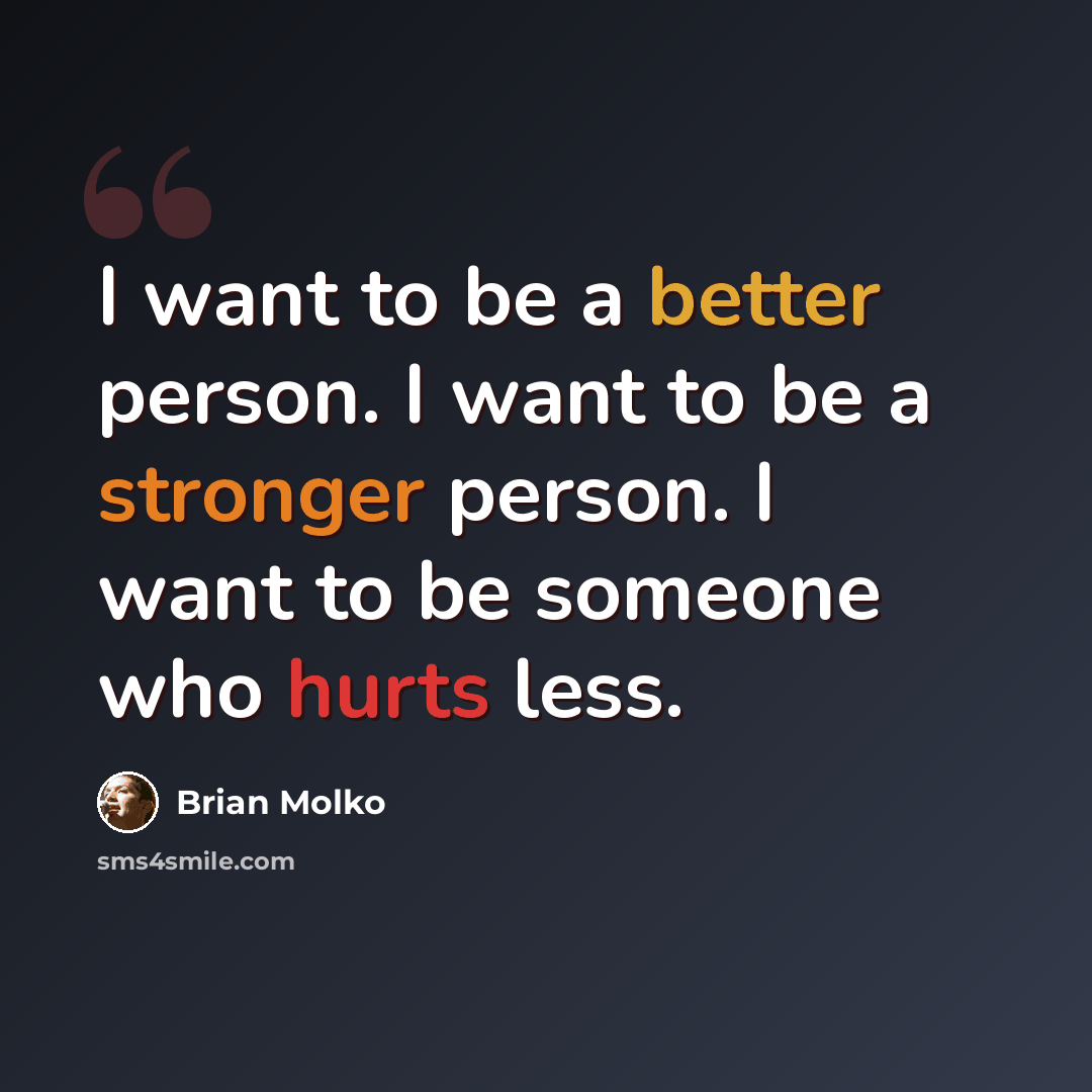 “I want to be a better person. I want to be a stronger person. I want to be someone who hurts less.” quote by Brian Molko