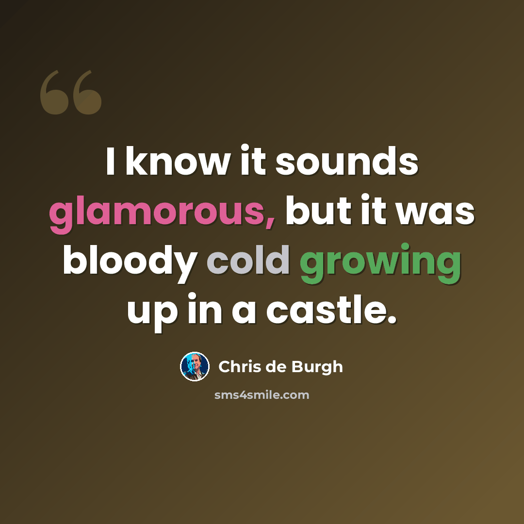 “I know it sounds glamorous, but it was bloody cold growing up in a castle.” quote by Chris de Burgh