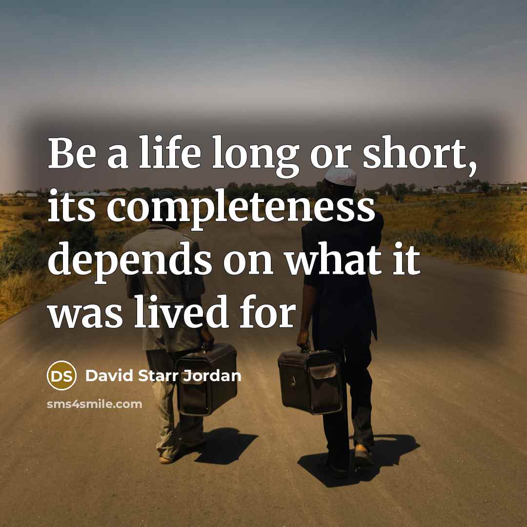 “Be a life long or short, its completeness depends on what it was lived for” quote by David Starr Jordan