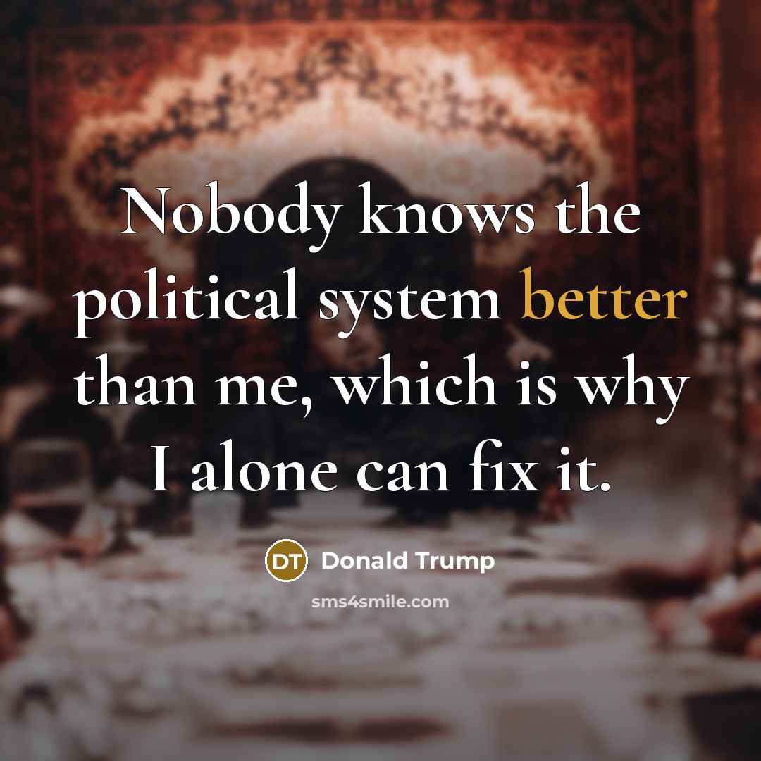 “Nobody knows the political system better than me, which is why I alone can fix it.” quote by Donald Trump