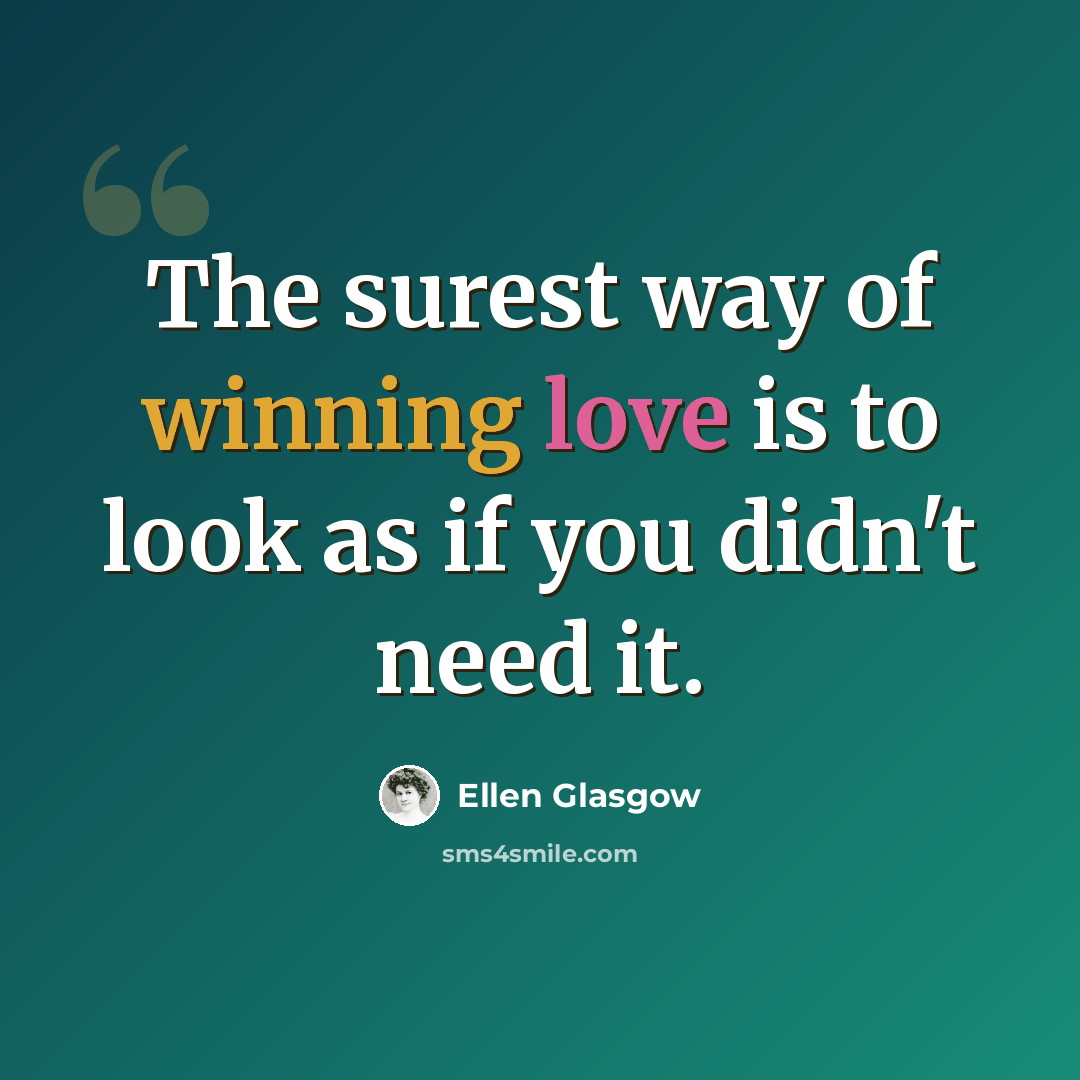 “The surest way of winning love is to look as if you didn't need it.” quote by Ellen Glasgow
