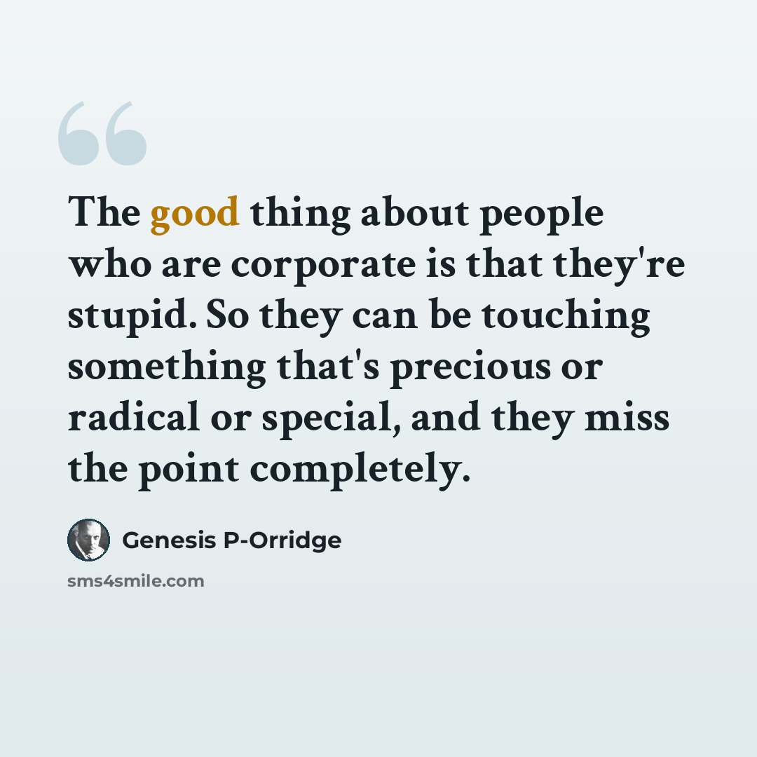 “The good thing about people who are corporate is that they're stupid. So they can be touching something that's precious or radical or special, and they miss the point completely.” quote by Genesis P-Orridge