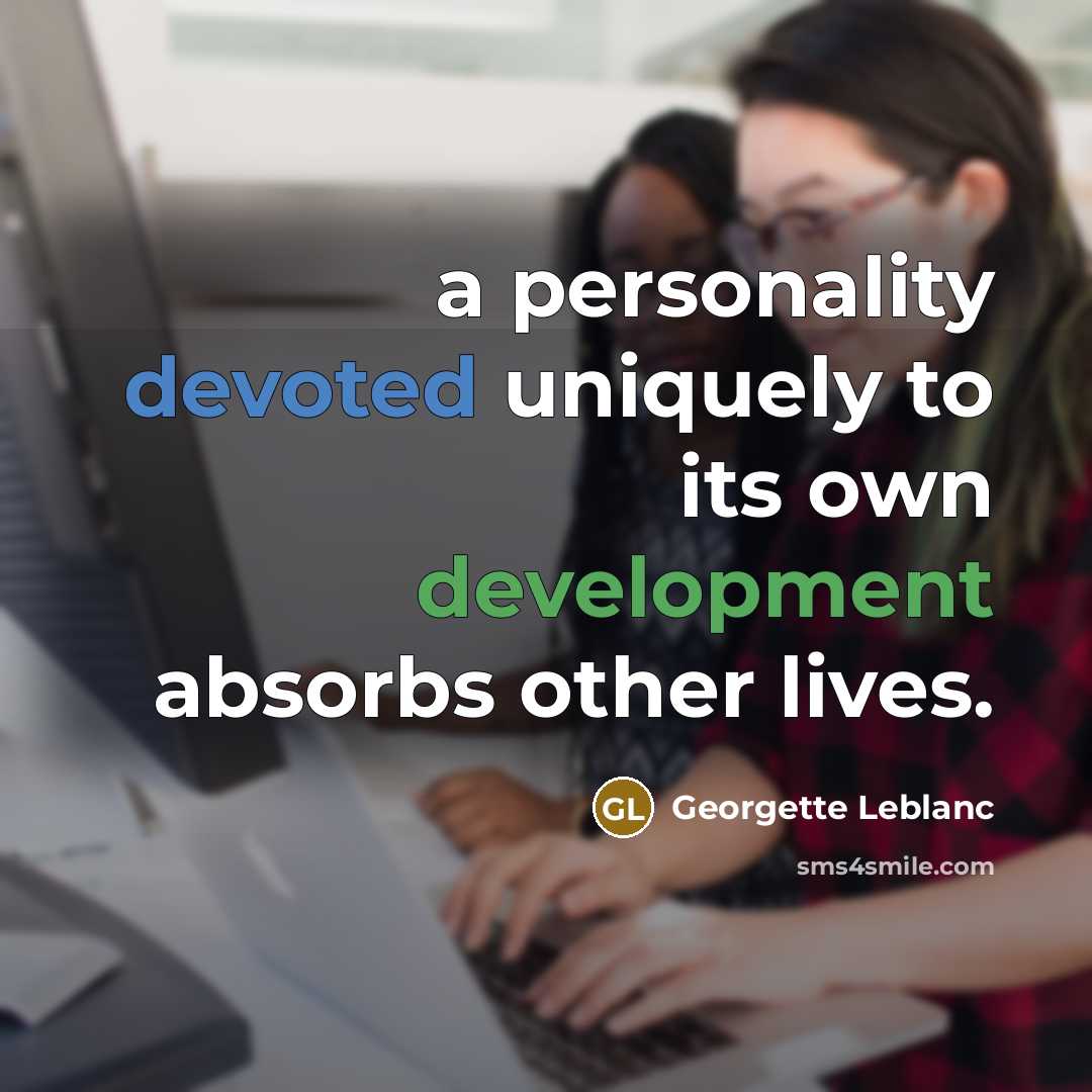 “a personality devoted uniquely to its own development absorbs other lives.” quote by Georgette Leblanc
