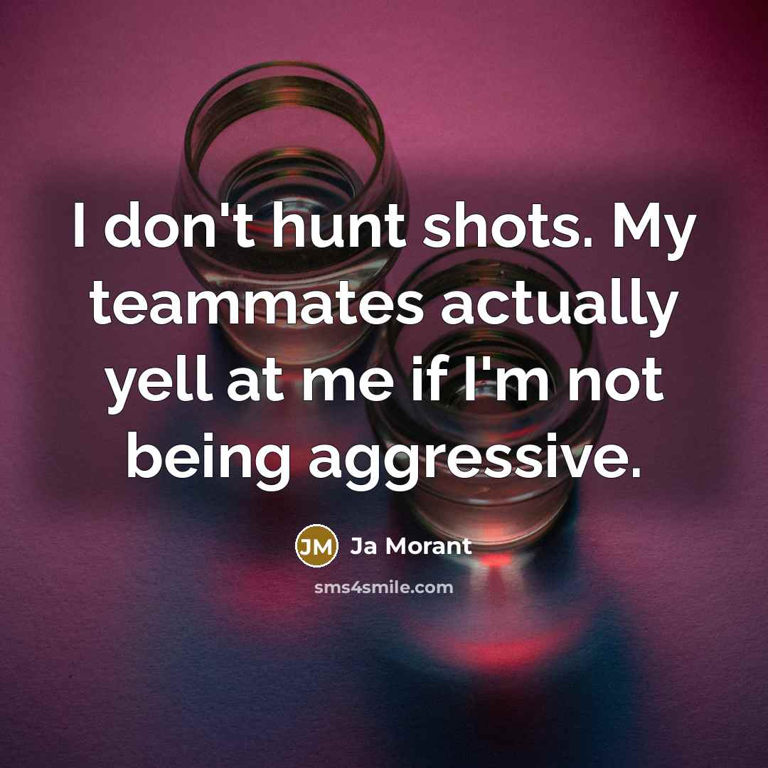 “I don't hunt shots. My teammates actually yell at me if I'm not being aggressive.” quote by Ja Morant