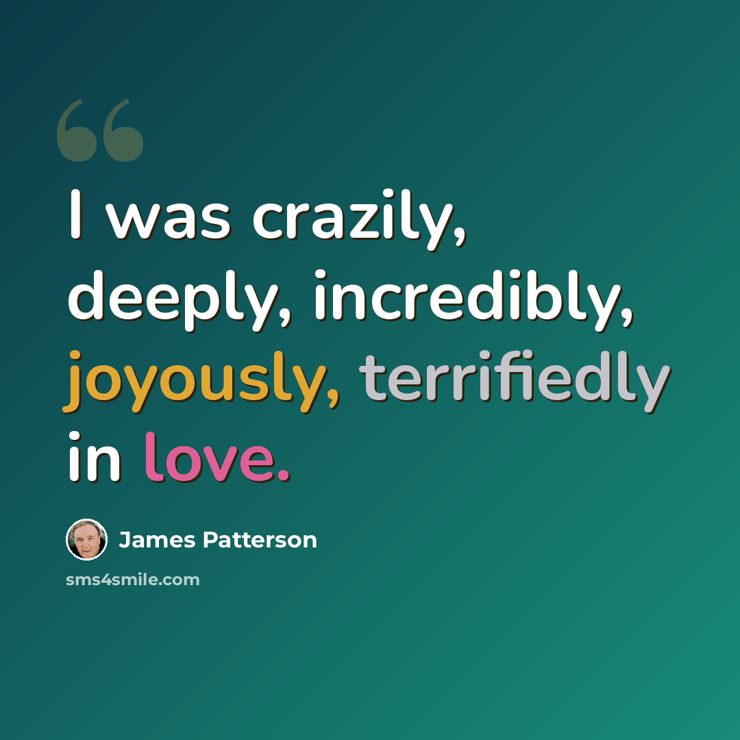 “I was crazily, deeply, incredibly, joyously, terrifiedly in love.” quote by James Patterson