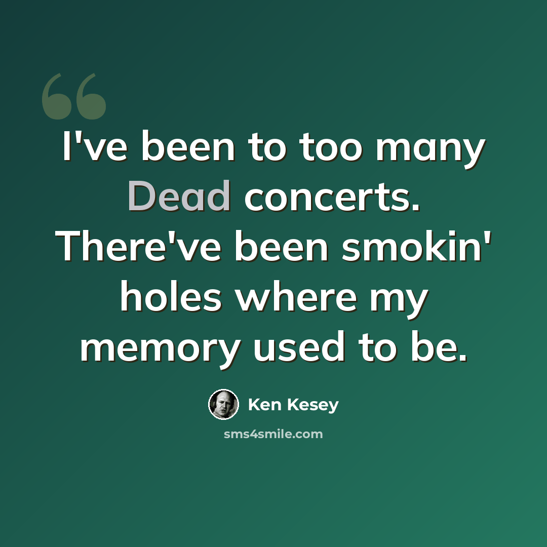 “I've been to too many Dead concerts. There've been smokin' holes where my memory used to be.” quote by Ken Kesey