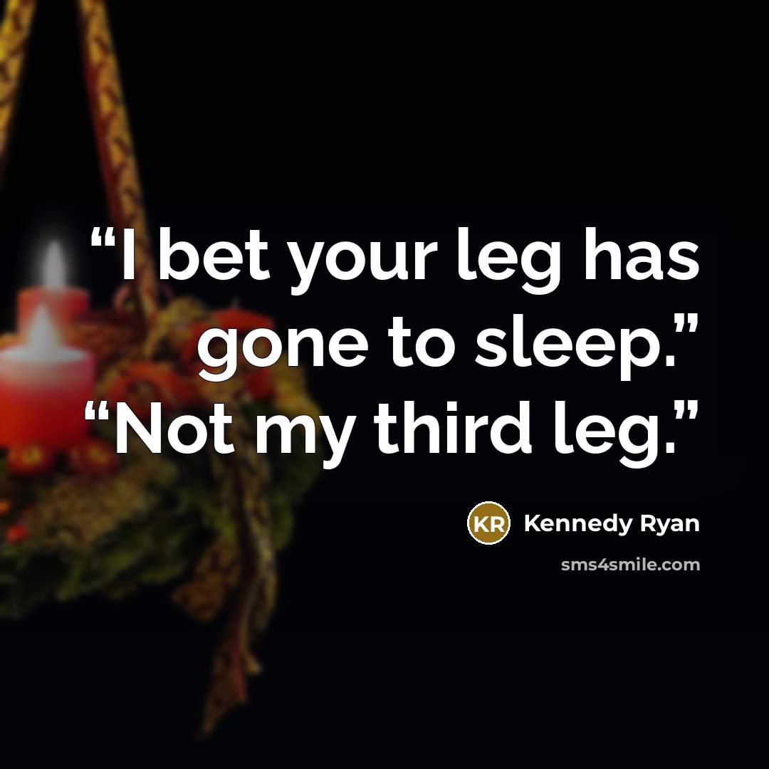 “I bet your leg has gone to sleep.” “Not my third leg.” quote by Kennedy Ryan
