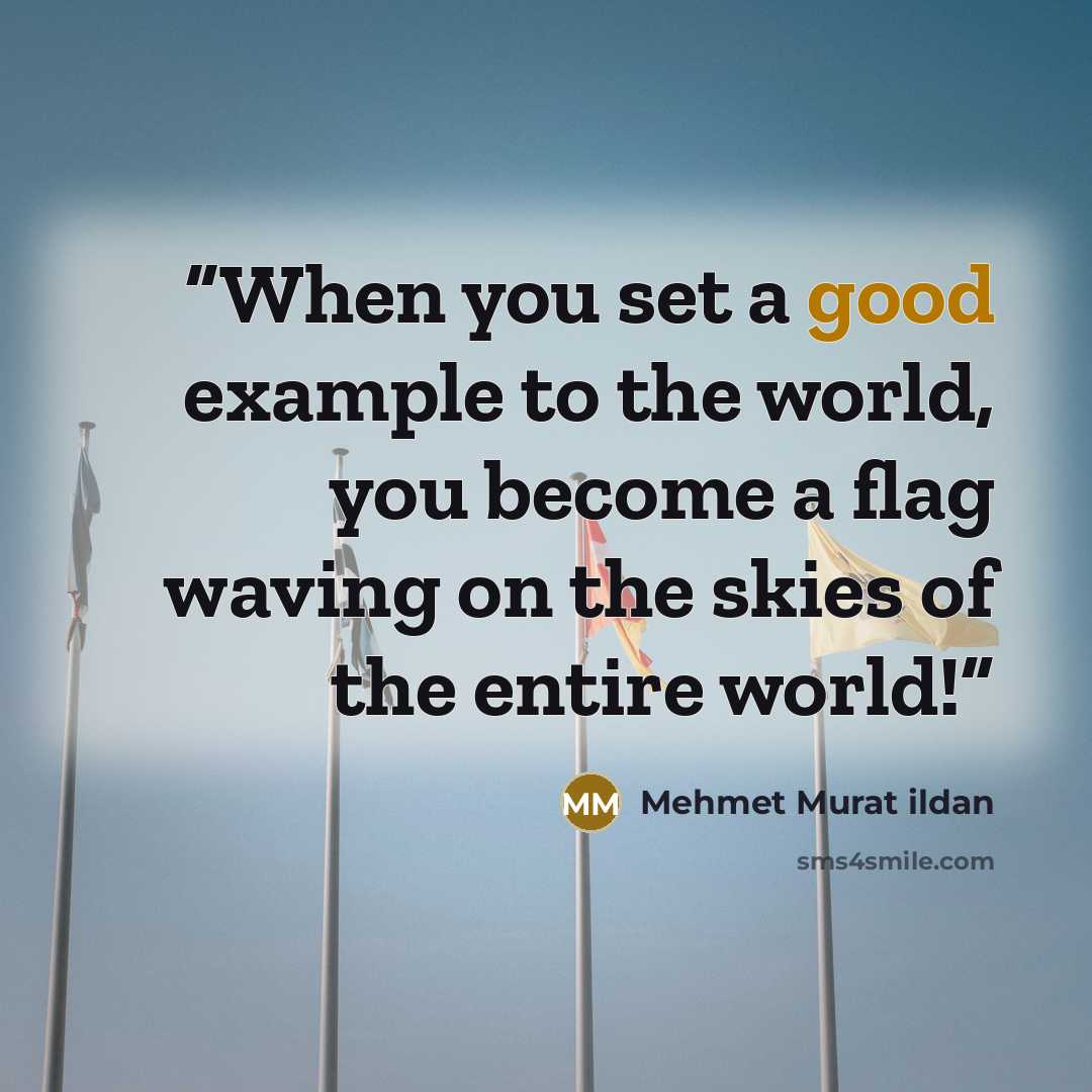 “When you set a good example to the world, you become a flag waving on the skies of the entire world!” quote by Mehmet Murat ildan