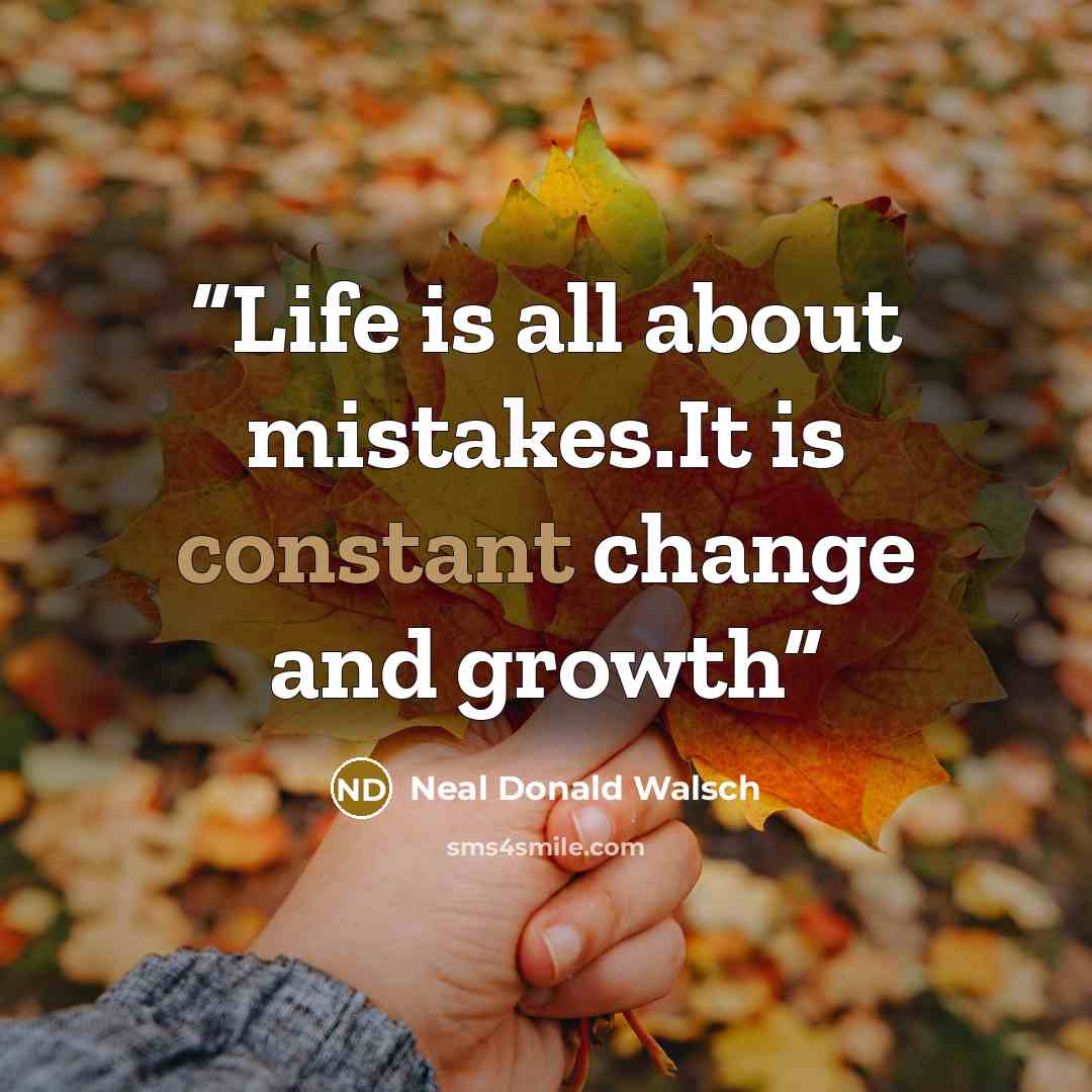 “Life is all about mistakes.It is constant change and growth” quote by Neal Donald Walsch