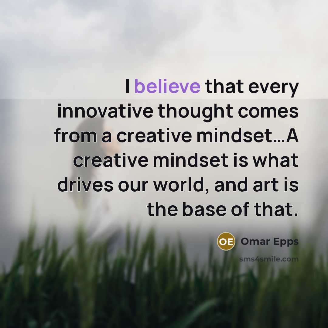 “I believe that every innovative thought comes from a creative mindset…A creative mindset is what drives our world, and art is the base of that.” quote by Omar Epps