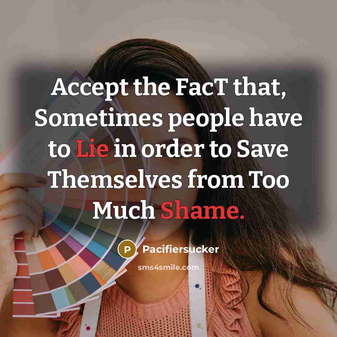 “Accept the FacT that, Sometimes people have to Lie in order to Save Themselves from Too Much Shame.” quote by Pacifiersucker