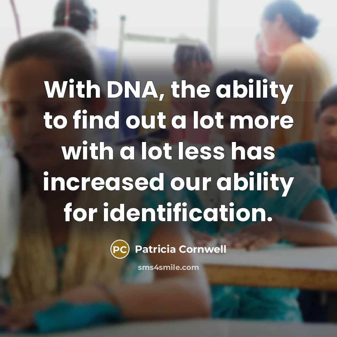 “With DNA, the ability to find out a lot more with a lot less has increased our ability for identification.” quote by Patricia Cornwell