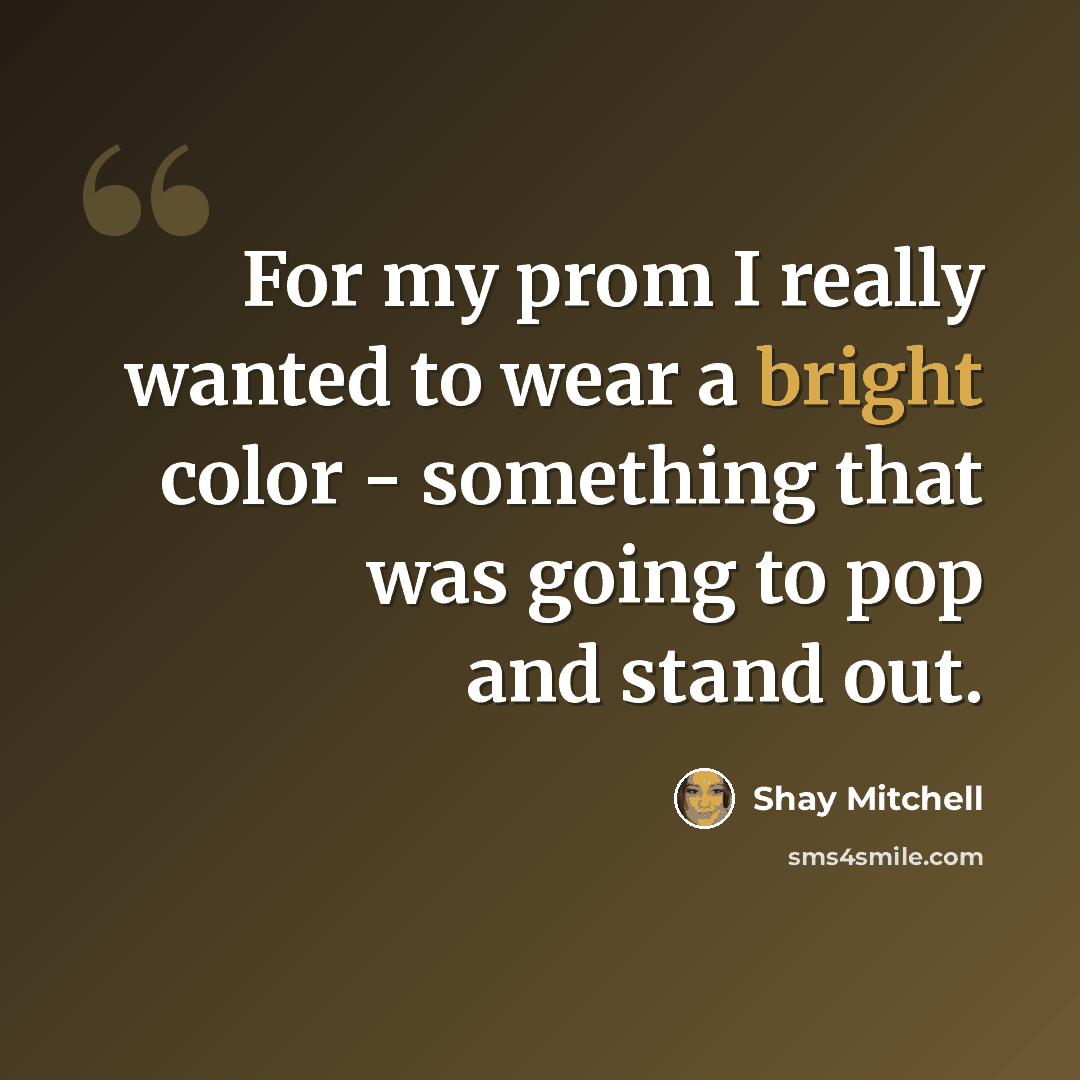 “For my prom I really wanted to wear a bright color - something that was going to pop and stand out.” quote by Shay Mitchell