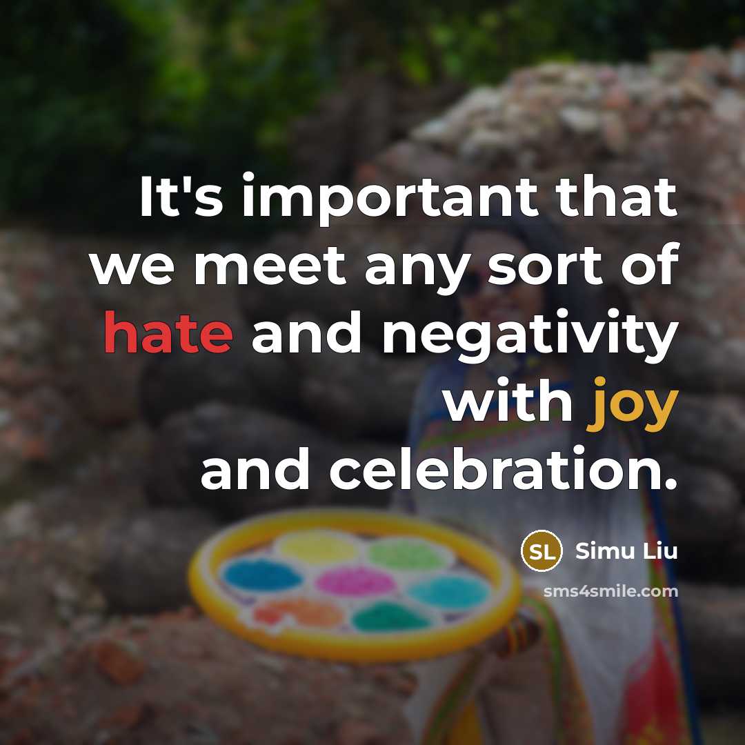 “It's important that we meet any sort of hate and negativity with joy and celebration.” quote by Simu Liu
