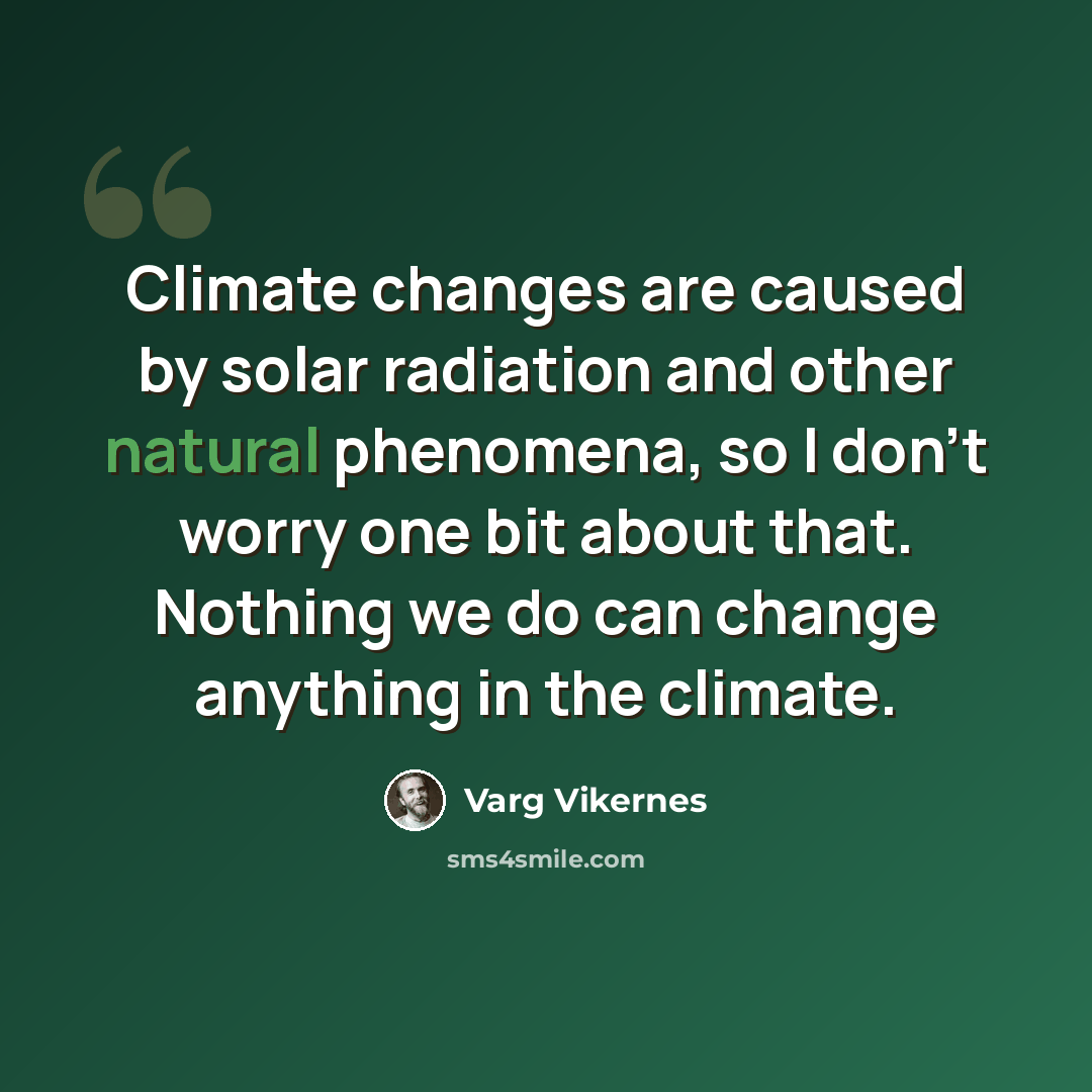 “Climate changes are caused by solar radiation and other natural phenomena, so I don't worry one bit about that. Nothing we do can change anything in the climate.” quote by Varg Vikernes