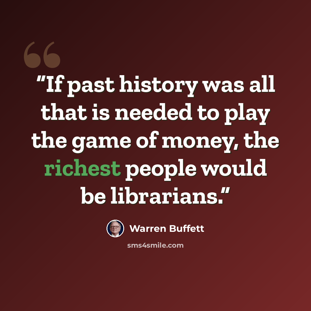 “If past history was all that is needed to play the game of money, the richest people would be librarians.” quote by Warren Buffett