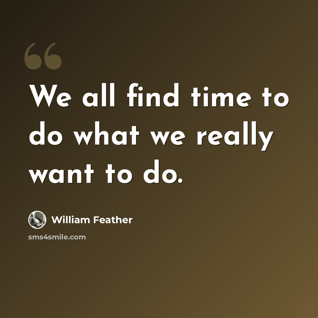“We all find time to do what we really want to do.” quote by William Feather