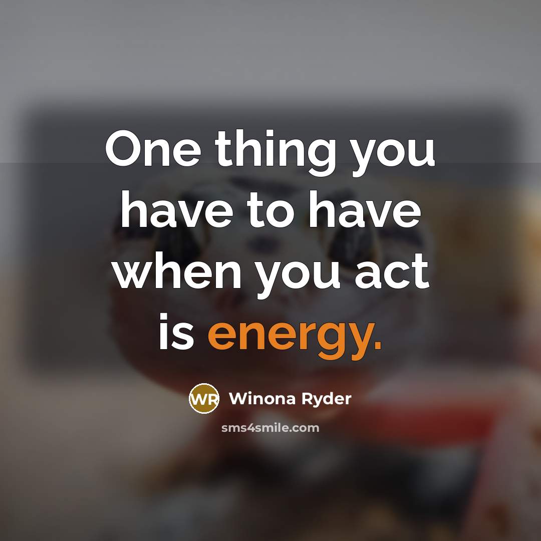 “One thing you have to have when you act is energy.” quote by Winona Ryder