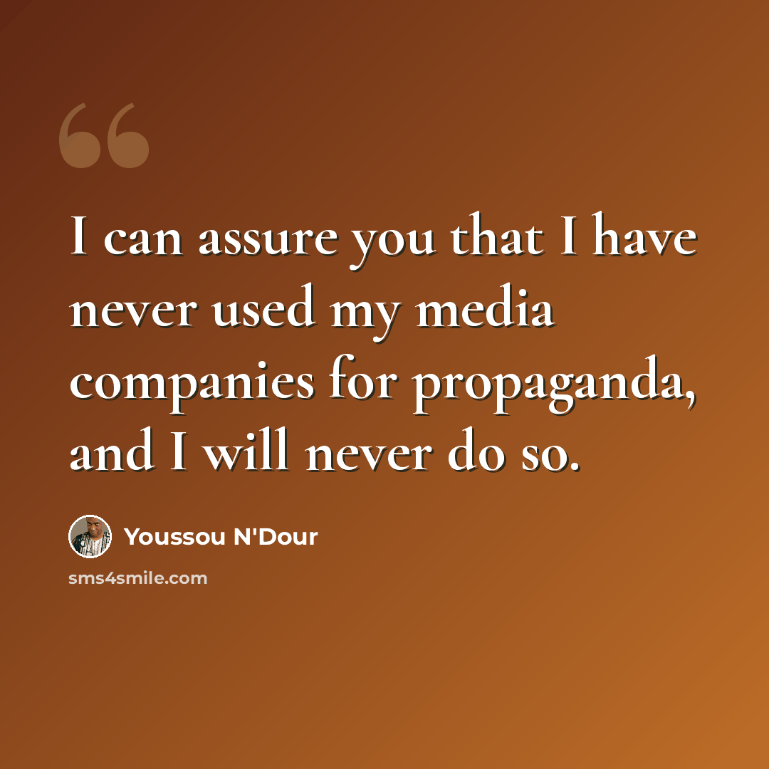 “I can assure you that I have never used my media companies for propaganda, and I will never do so.” quote by Youssou N'Dour