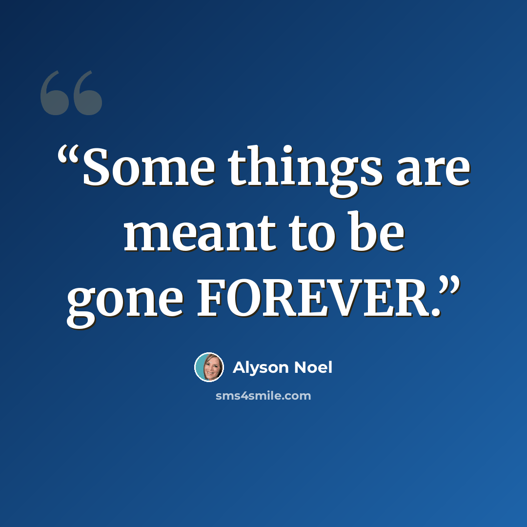 “Some things are meant to be gone FOREVER.” quote by Alyson Noel