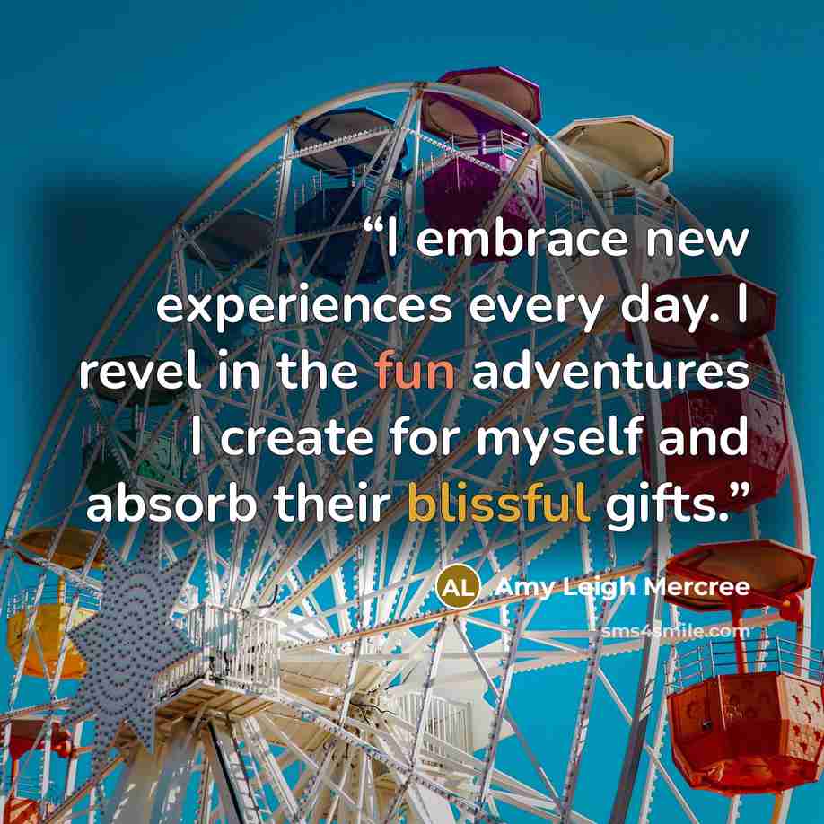 “I embrace new experiences every day. I revel in the fun adventures I create for myself and absorb their blissful gifts.” quote by Amy Leigh Mercree