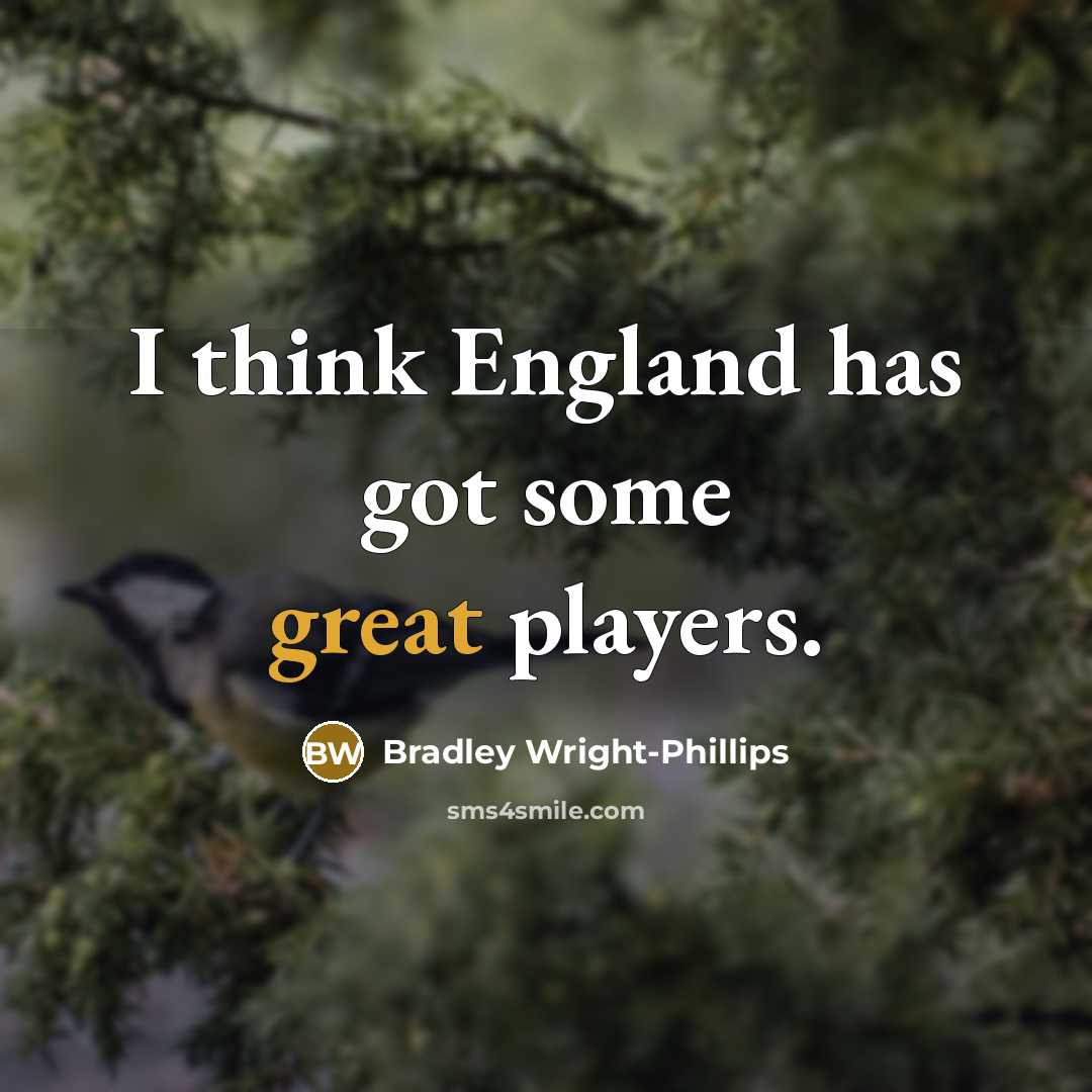 “I think England has got some great players.” quote by Bradley Wright-Phillips