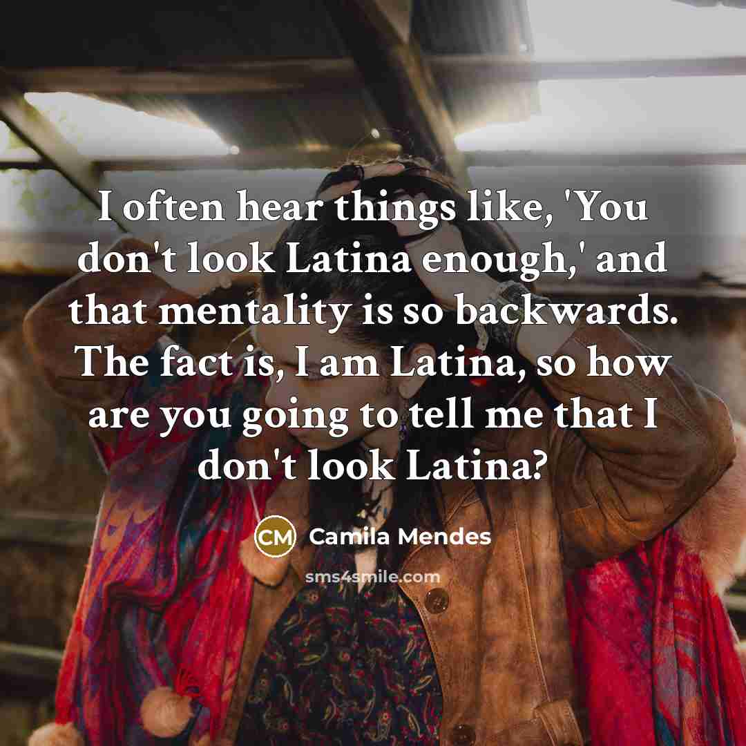 “I often hear things like, 'You don't look Latina enough,' and that mentality is so backwards. The fact is, I am Latina, so how are you going to tell me that I don't look Latina?” quote by Camila Mendes