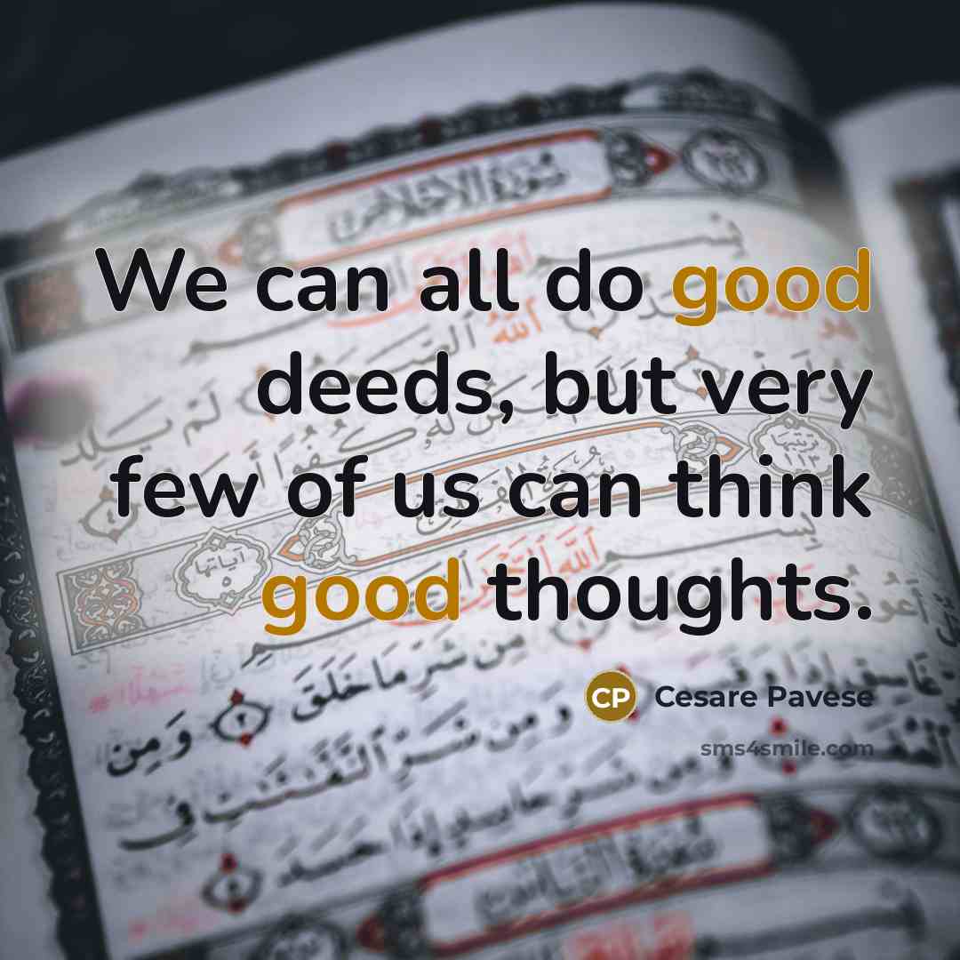 “We can all do good deeds, but very few of us can think good thoughts.” quote by Cesare Pavese