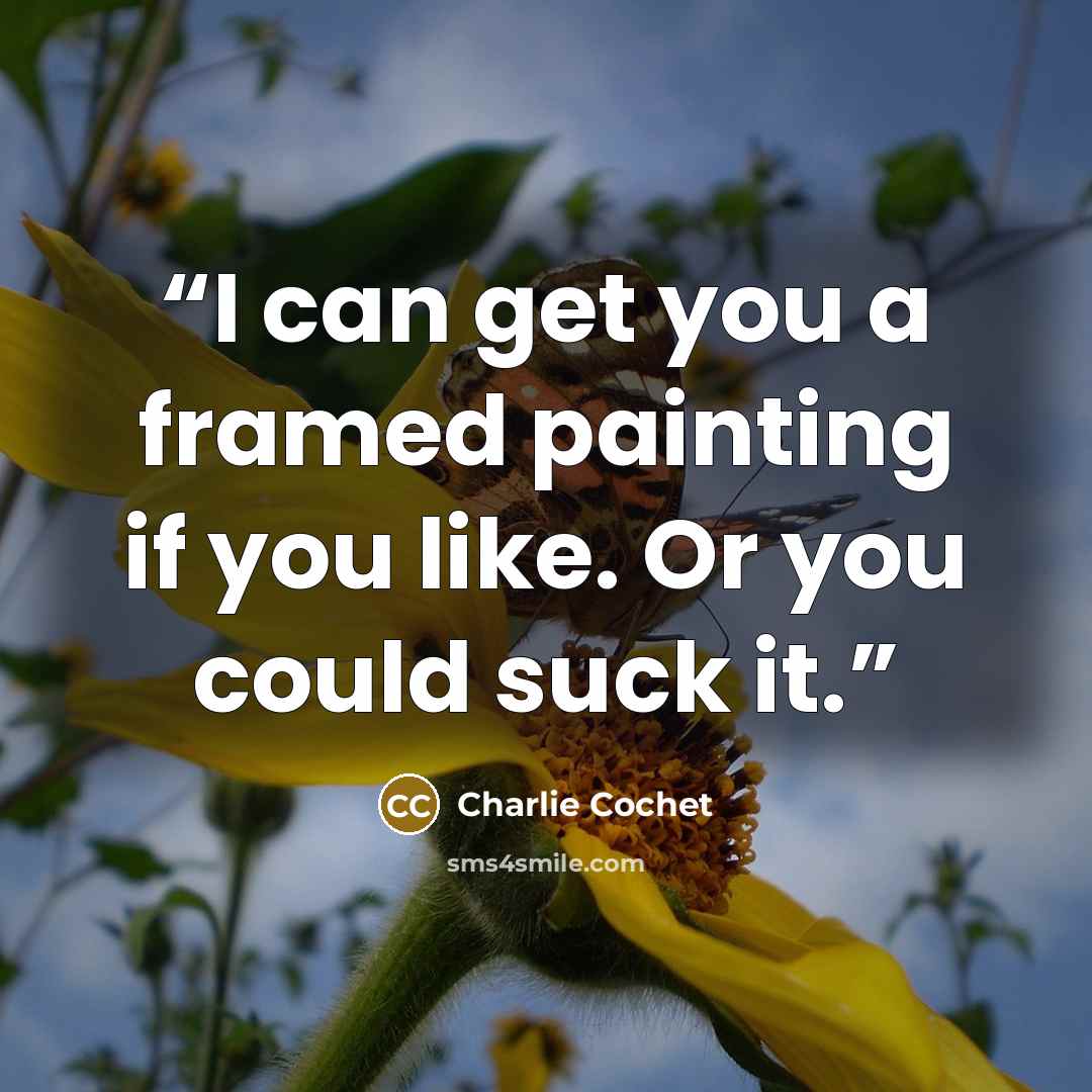 “I can get you a framed painting if you like. Or you could suck it.” quote by Charlie Cochet