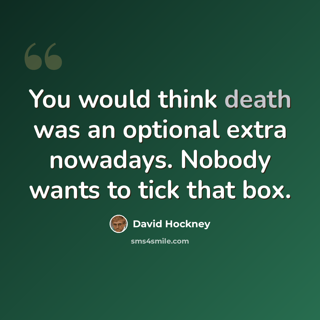 “You would think death was an optional extra nowadays. Nobody wants to tick that box.” quote by David Hockney