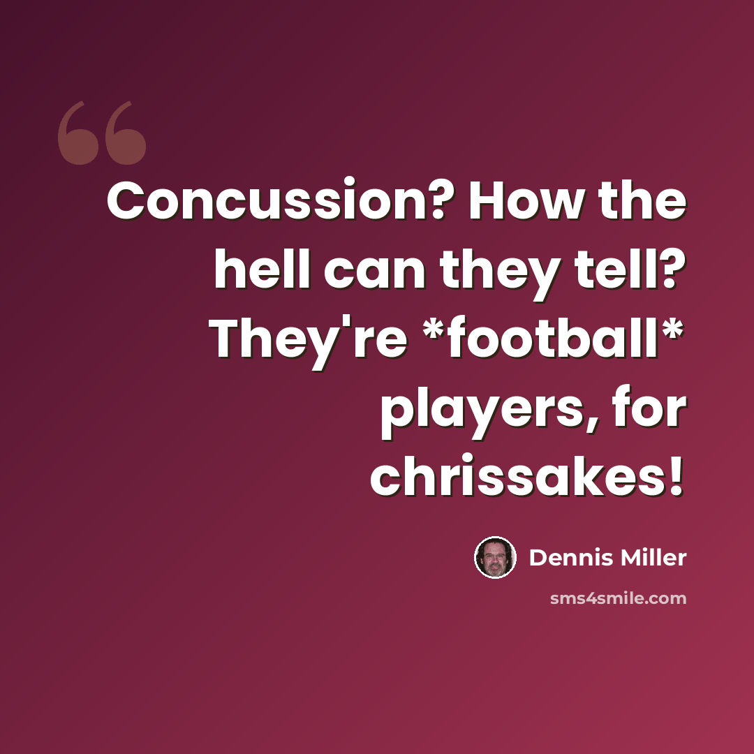“Concussion? How the hell can they tell? They're *football* players, for chrissakes!” quote by Dennis Miller