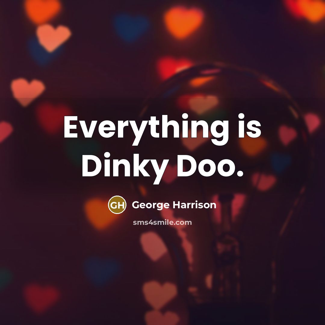 “Everything is Dinky Doo.” quote by George Harrison