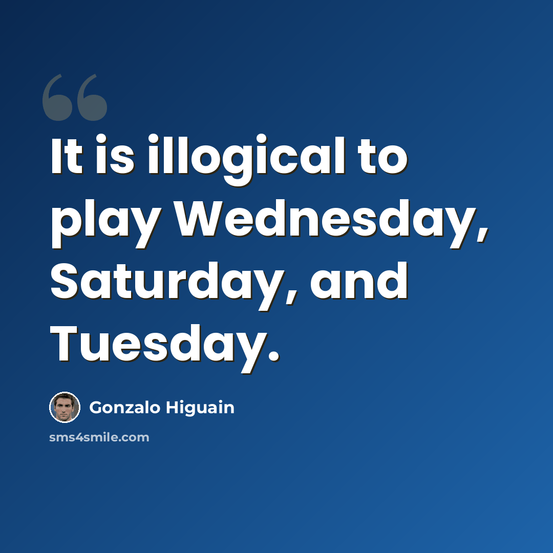 “It is illogical to play Wednesday, Saturday, and Tuesday.” quote by Gonzalo Higuain
