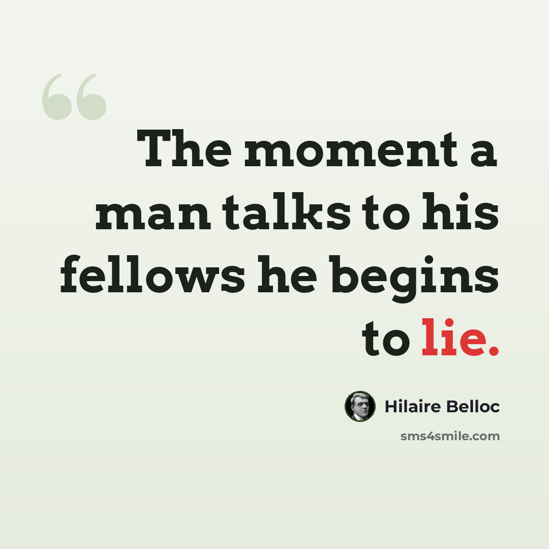 “The moment a man talks to his fellows he begins to lie.” quote by Hilaire Belloc