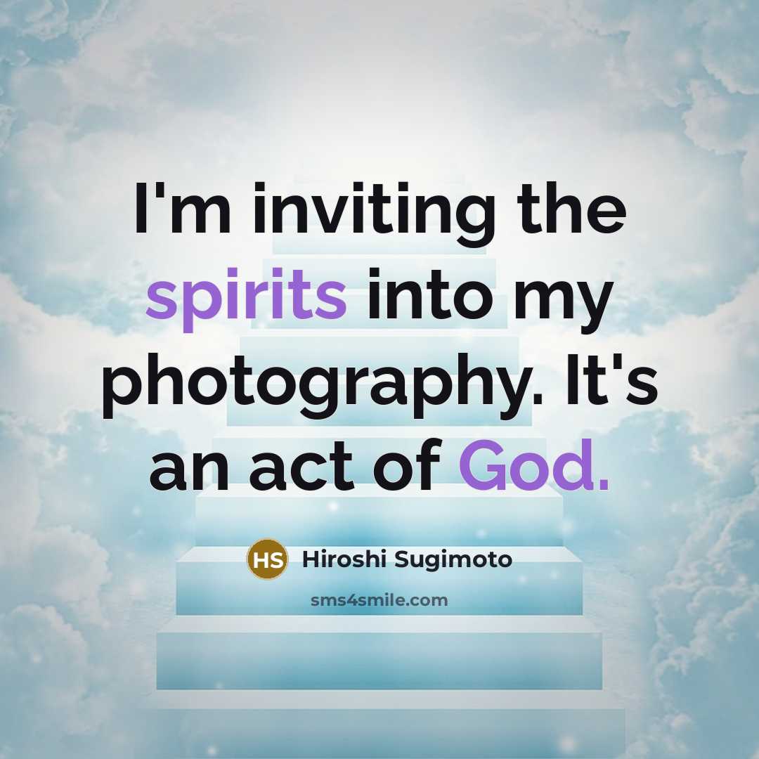 “I'm inviting the spirits into my photography. It's an act of God.” quote by Hiroshi Sugimoto