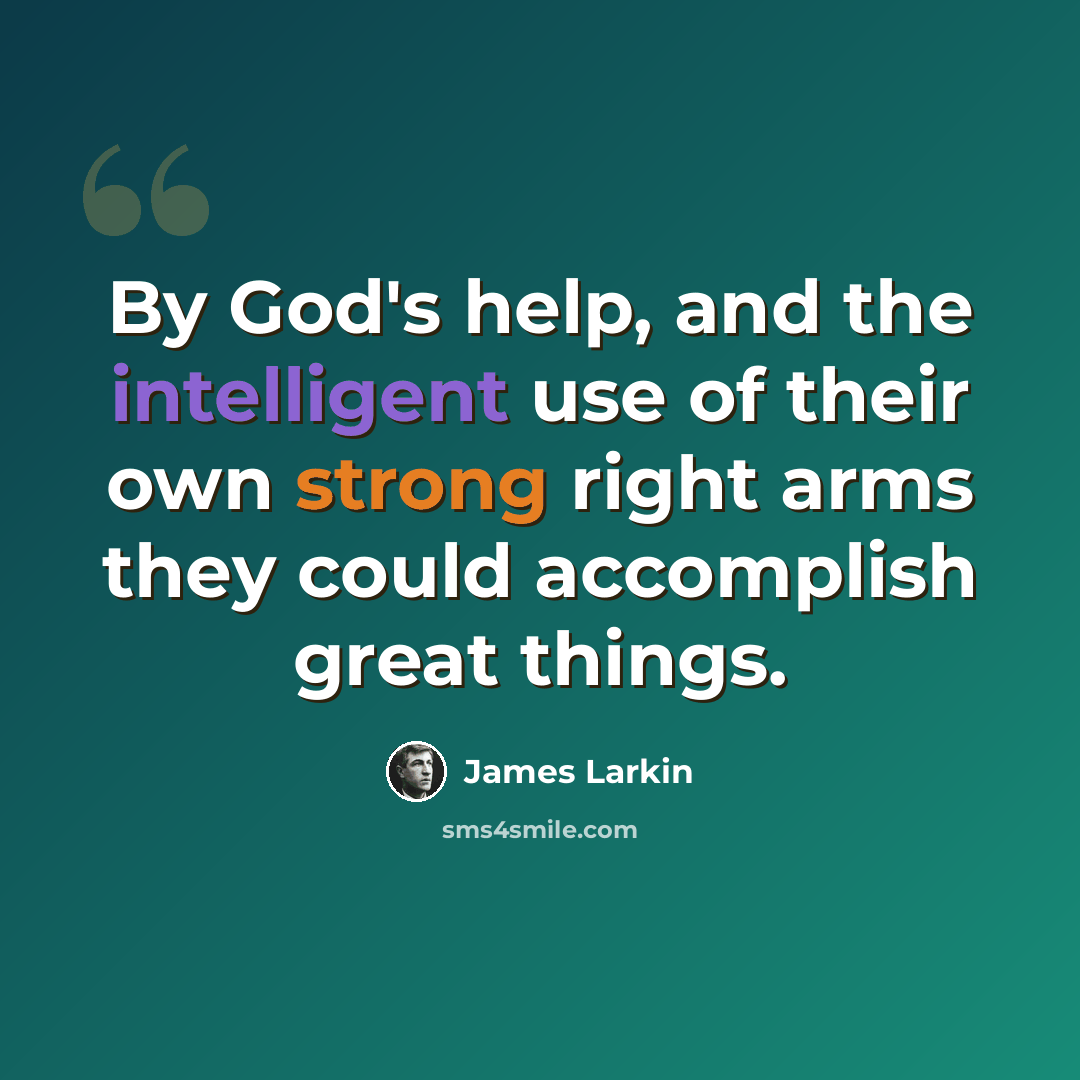 “By God's help, and the intelligent use of their own strong right arms they could accomplish great things.” quote by James Larkin