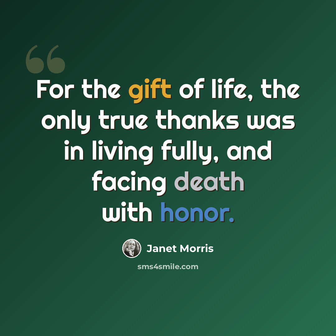 “For the gift of life, the only true thanks was in living fully, and facing death with honor.” quote by Janet Morris