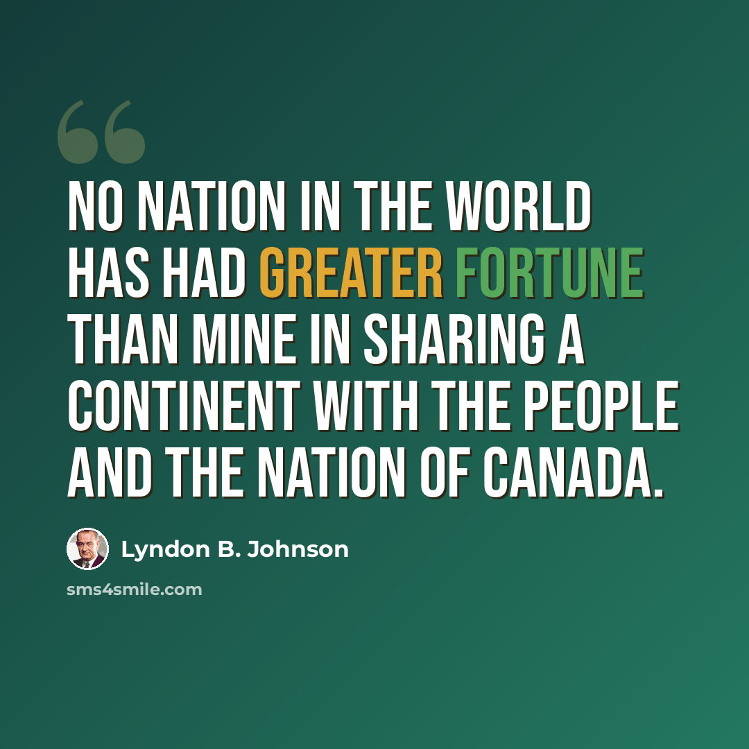 “No nation in the world has had greater fortune than mine in sharing a continent with the people and the nation of Canada.” quote by Lyndon B. Johnson